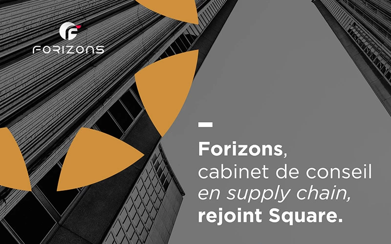 L’ACQUISITION DE FORIZONS FAIT DE SQUARE L’UN DES PRINCIPAUX ACTEURS FRANÇAIS DU CONSEIL EN SUPPLY CHAIN