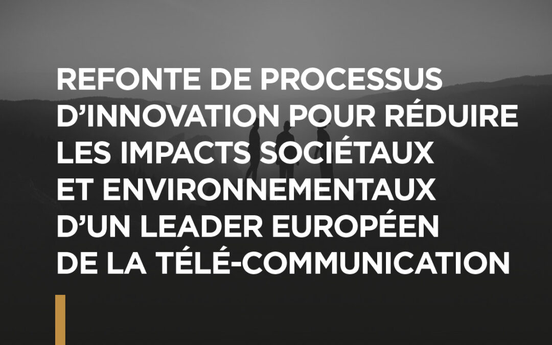 Refonte de processus d’innovation pour réduire les impacts sociétaux et environnementaux d’un leader européen de la télé-communication