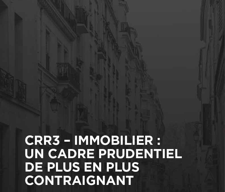 CRR3 — Immobilier : un cadre prudentiel de plus en plus contraignant